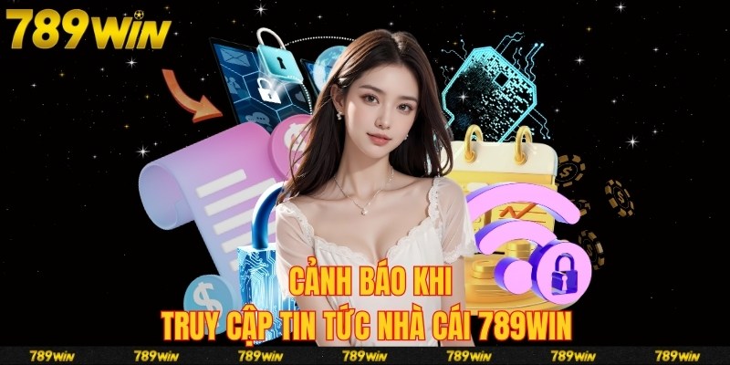 Cảnh báo khi truy cập tin tức nhà cái 789win 