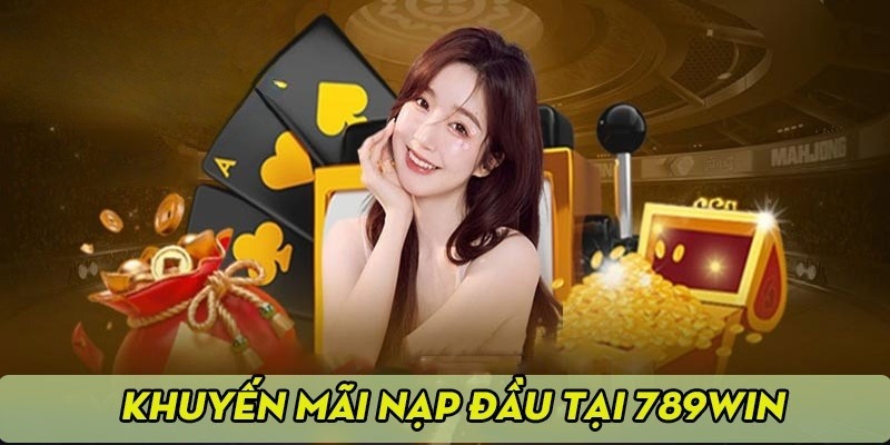 Ưu đãi nạp đầu hấp dẫn cho thành viên tại 789win